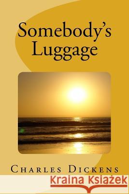 Somebody's Luggage Charles Dickens 9781547136315 Createspace Independent Publishing Platform