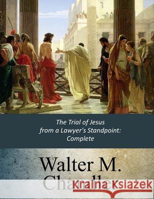 The Trial of Jesus from a Lawyer's Standpoint: Complete Walter M. Chandler 9781547136827 Createspace Independent Publishing Platform