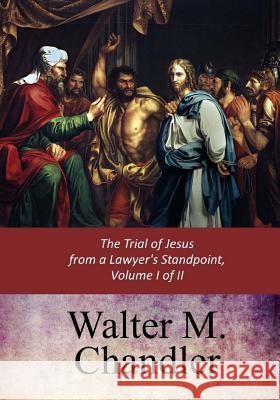 The Trial of Jesus from a Lawyer's Standpoint, Vol. I (of II) Walter M. Chandler 9781547136926 Createspace Independent Publishing Platform