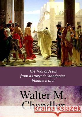 The Trial of Jesus from a Lawyer's Standpoint, Vol. II (of II) Walter M. Chandler 9781547136933 Createspace Independent Publishing Platform