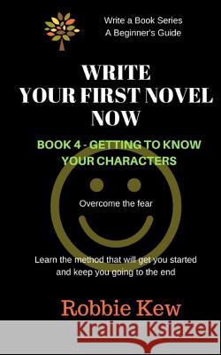 Write Your First Novel Now. Book 4 - Getting to Know Your Characters: Learn the method that will get you started and keep you going to the end McCauley, Robbie 9781547139385