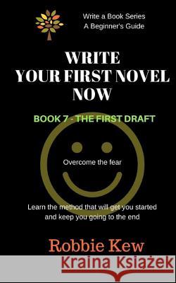 Write Your First Novel. Book 7 - The First Draft: Learn the method that will get you started and keep you going to the end Kew, Robbie 9781547139736