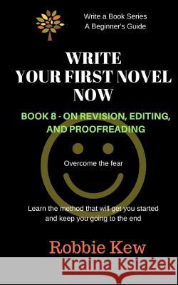 Write Your First Novel Now. Book 8 - On Revision, Editing, and Proofreading: Learn the method that will guide you through all the processes Kew, Robbie 9781547140145