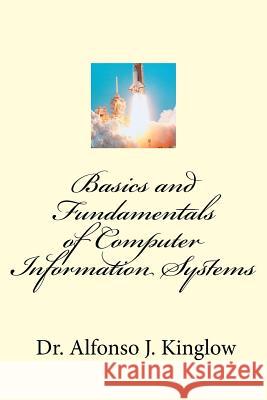 Basics and Fundamentals of Computer Information Systems Prof Alfonso J. Kinglow 9781547140251 Createspace Independent Publishing Platform