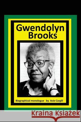 Gwendolyn Brooks: A Biographical Monologue Acie Cargill 9781547140695 Createspace Independent Publishing Platform