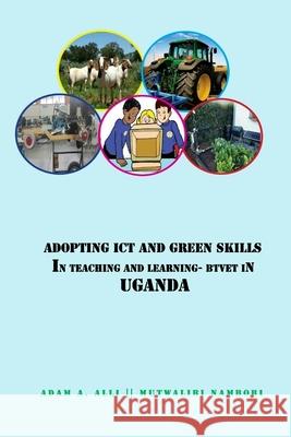 Adopting ICT and Green Skills in Teaching and Learning: BTVET in Uganda Nambobi, Mutwalibi 9781547141784 Createspace Independent Publishing Platform