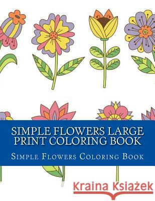 Simple Flowers Large Print Coloring Book: Easy Beginner Designs of Flowers coloring book for adults Coloring Books, Adult 9781547143290 Createspace Independent Publishing Platform