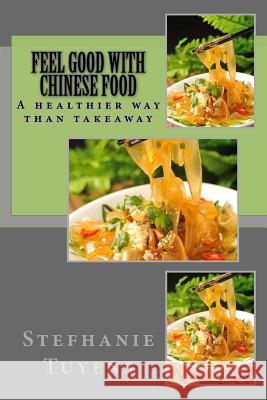 Feel Good With Chinese Food: A healthier way of Takeaway Tuyens, Stefhanie 9781547143351 Createspace Independent Publishing Platform