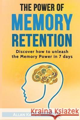 The Power of Memory Retention: Discover How to Unleash Memory Power in 7 Days Alka Resources Allan Kasper 9781547144020