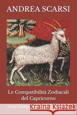 Le Compatibilit Zodiacali del Capricorno: Trova l'Anima Gemella Con l'Astrologia Dr Andrea Scars 9781547146277 Createspace Independent Publishing Platform