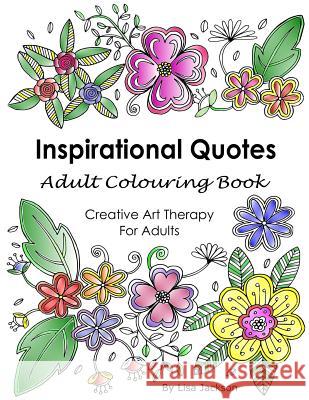 Inspirational Quotes Adult Colouring Book: Creative Art Therapy For Adults: (Colouring Books For Grownups) Jackson, Lisa 9781547146581 Createspace Independent Publishing Platform