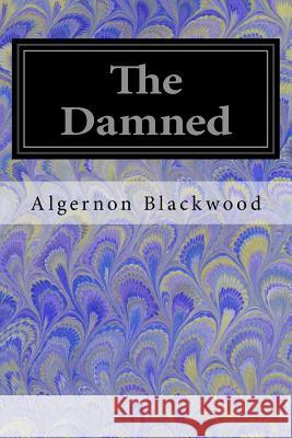 The Damned Algernon Blackwood 9781547146918 Createspace Independent Publishing Platform