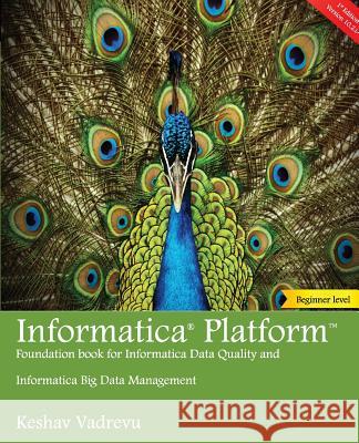 Informatica Platform: A beginner's guide - Foundation book for Informatica Data Quality and Big Data Management Vadrevu, Keshav 9781547148455 Createspace Independent Publishing Platform