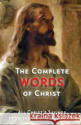 The Complete Words of Christ: All Christ's Sayings from the New Testament Jesus Christ 9781547148776 Createspace Independent Publishing Platform