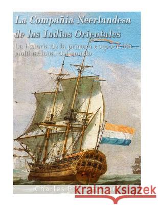 La Compañía Neerlandesa de las Indias Orientales: La historia de la primera corporación multinacional del mundo Charles River Editors 9781547149810 Createspace Independent Publishing Platform