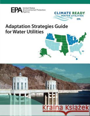 Adaptation Strategies Guide for Water Utlities U. S. Environmental Protection Agency 9781547150632 Createspace Independent Publishing Platform