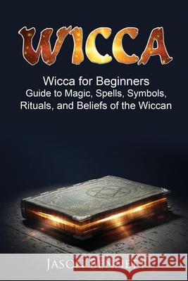 Wiccan: Wicca for Beginners - Guide to Magic, Spells, Symbols, Rituals, and Beliefs of the Wiccan Jason Bennett 9781547151899 Createspace Independent Publishing Platform