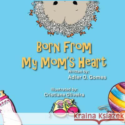 Born from My Mom's Heart Adler O. Gomes 9781547152599 Createspace Independent Publishing Platform
