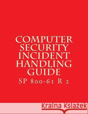 SP 800-61 R 2 Computer Security Incident Handling Guide: August 2012 National Institute of Standards and Tech 9781547154159 Createspace Independent Publishing Platform