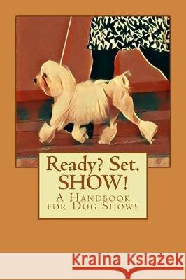 Ready? Set. SHOW!: A Handbook for Dog Shows Ronchette, Vicki 9781547155552 Createspace Independent Publishing Platform