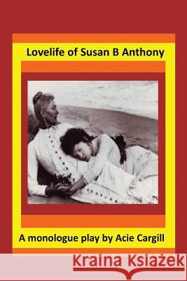 Love Life of Susan B. Anthony: A Monologue Play Acie Cargill 9781547156139 Createspace Independent Publishing Platform