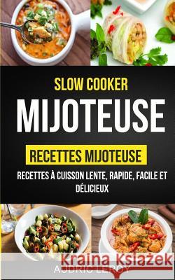 Slow Cooker: Mijoteuse: Recettes mijoteuse: recettes à cuisson lente, rapide, facile et délicieux Leroy, Audric 9781547161072 Createspace Independent Publishing Platform