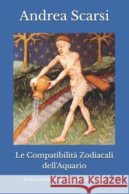 Le Compatibilit Zodiacali Dell'aquario: Trova l'Anima Gemella Con l'Astrologia Dr Andrea Scars 9781547161560 Createspace Independent Publishing Platform