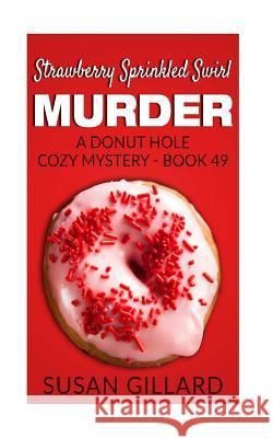 Strawberry Sprinkled Swirl Murder: A Donut Hole Cozy Mystery - Book 49 Susan Gillard 9781547162314 Createspace Independent Publishing Platform