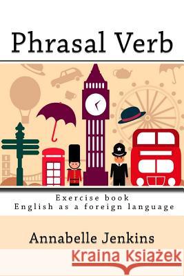 Phrasal Verb: Exercise book - English as a foreign language Jenkins, Annabelle 9781547165278 Createspace Independent Publishing Platform