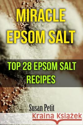 Miracle Epsom Salt: Top 28 Epsom Salt Recipes Susan Petit 9781547167425 Createspace Independent Publishing Platform