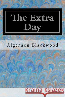 The Extra Day Algernon Blackwood 9781547167708 Createspace Independent Publishing Platform