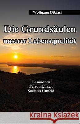 Die Grundsäulen unserer Lebensqualität: Gesundheit, Persönlichkeit, Soziales Umfeld Dibiasi, Wolfgang 9781547167906 Createspace Independent Publishing Platform