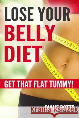 Lose Your Belly Diet: Get That Flat Tummy! Dianne Potts 9781547169740