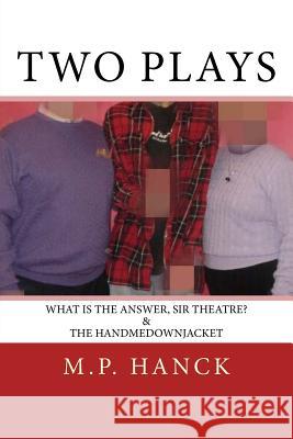 Two Plays: What is the Answer, Sir Theatre? & the handmedownjacket Hanck, M. P. 9781547172207 Createspace Independent Publishing Platform