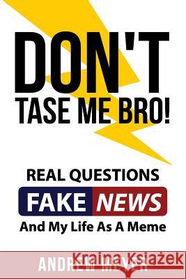 Don't Tase Me Bro! Real Questions, Fake News, And My Life As A Meme Meyer, Andrew 9781547172634 Createspace Independent Publishing Platform