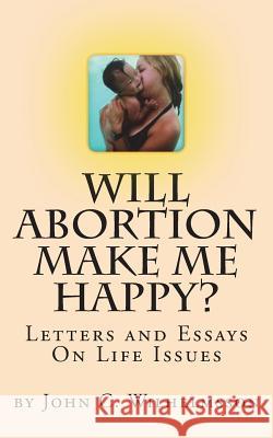 Will Abortion Make Me Happy?: Letters and Essays On Life Issues Wilhelmsson, John C. 9781547174010 Createspace Independent Publishing Platform