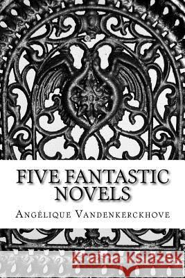 Five Fantastic Novels Angelique Vandenkerckhove 9781547175222