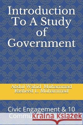 Introduction to a Study of Government: Civic Engagement & 10 Community Ministries A. Wahid Muhammad Rasheed L. Muhammad 9781547175321 Createspace Independent Publishing Platform