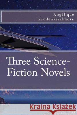 Three Science-Fiction Novels Angelique Vandenkerckhove 9781547175918