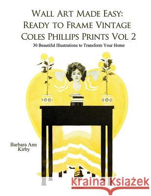 Wall Art Made Easy: Ready to Frame Vintage Coles Phillips Prints Volume 2: 30 Beautiful Illustrations to Transform Your Home Barbara Ann Kirby 9781547177097 Createspace Independent Publishing Platform