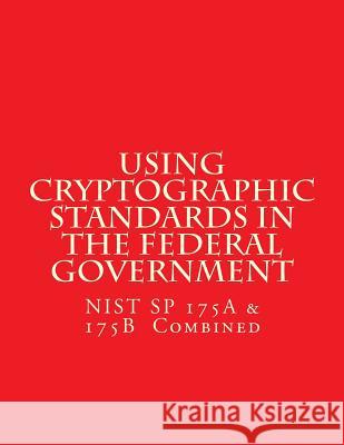 NIST SP 175A & 175B Cryptographic Standards in the Federal Government: Combined National Institute of Standards and Tech 9781547178452 Createspace Independent Publishing Platform