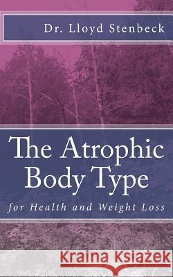 The Atrophic Body Type: for Health and Weight Loss Stenbeck, Lloyd Lloyd 9781547178506