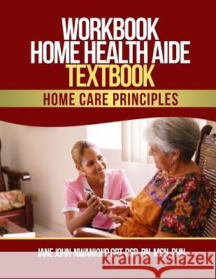 Workbook Home Health Aide Textbook: Home Care Principles Msn Jane John-Nwankw 9781547179503 Createspace Independent Publishing Platform