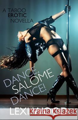 Dance, Salome, Dance!: A Taboo Erotic Novella Lexi Wood 9781547182534 Createspace Independent Publishing Platform