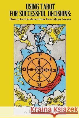 Using Tarot for Successful Decisions: How to Get Guidance from Tarot Major Arcana MS Elsabe Smit 9781547183289 Createspace Independent Publishing Platform