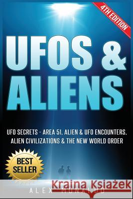 UFOs & Aliens: UFO Secrets - Area 51, Alien & UFO Encounters, Alien Civilizations & the New World Order Alex Monaldo 9781547186006 Createspace Independent Publishing Platform