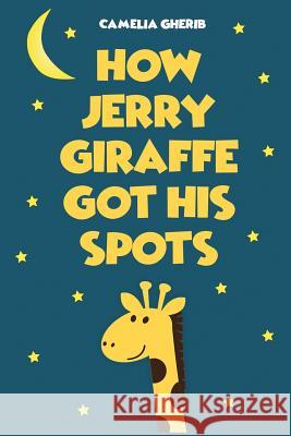 Children Book: How Jerry Giraffe Got His Spots Camelia Gherib 9781547191062 Createspace Independent Publishing Platform