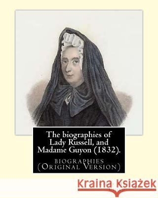 The biographies of Lady Russell, and Madame Guyon (1832). By: M.R.S. Child: biographies (Original Version) Child, M. R. S. 9781547192755 Createspace Independent Publishing Platform