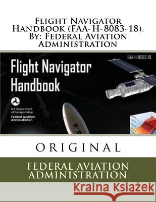 Flight Navigator Handbook (FAA-H-8083-18). By: Federal Aviation Administration Administration, Federal Aviation 9781547197804 Createspace Independent Publishing Platform