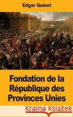 Fondation de la République des Provinces Unies Quinet, Edgar 9781547198276 Createspace Independent Publishing Platform